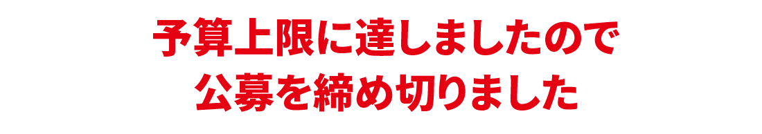 予算上限に達しましたので公募を締め切りました